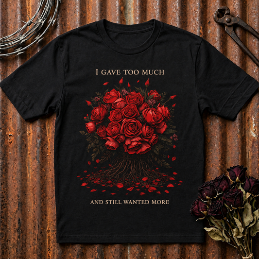 I Gave Too Much And Still Wanted More T-Shirt | Red Roses Graphic Tee